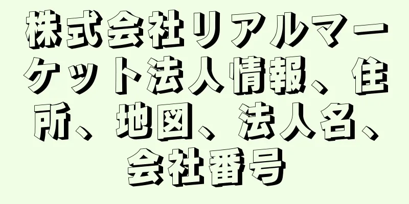 株式会社リアルマーケット法人情報、住所、地図、法人名、会社番号