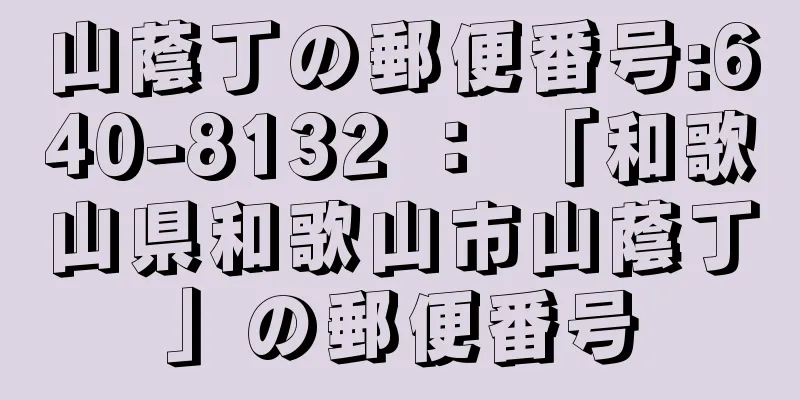 山蔭丁の郵便番号:640-8132 ： 「和歌山県和歌山市山蔭丁」の郵便番号