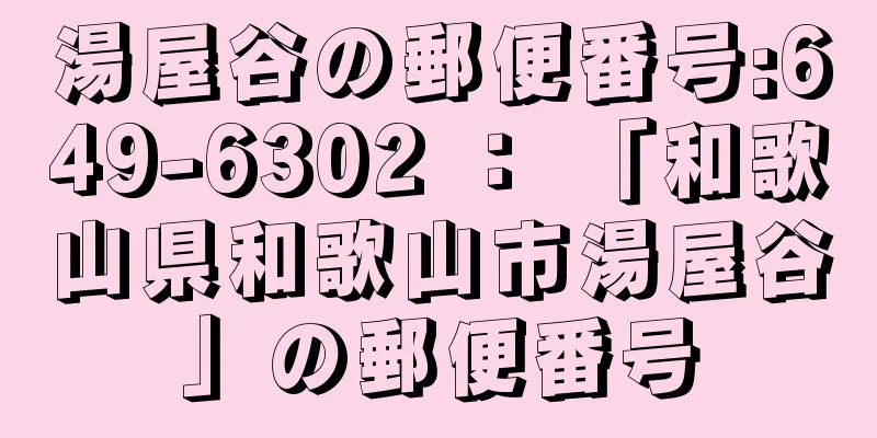 湯屋谷の郵便番号:649-6302 ： 「和歌山県和歌山市湯屋谷」の郵便番号