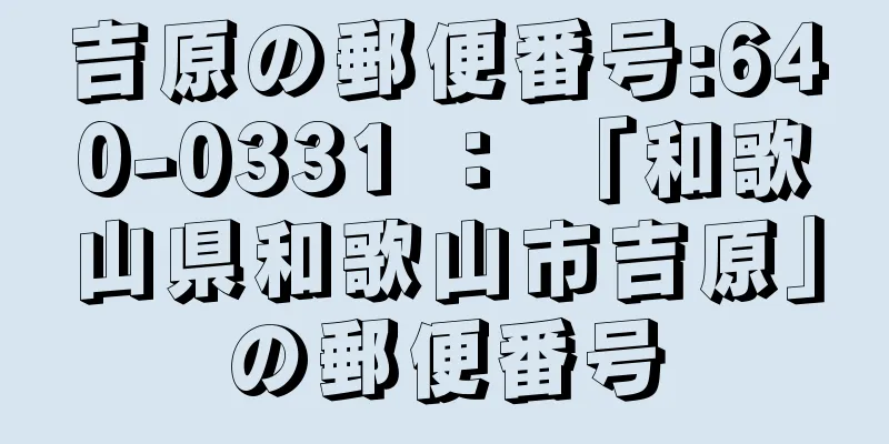 吉原の郵便番号:640-0331 ： 「和歌山県和歌山市吉原」の郵便番号