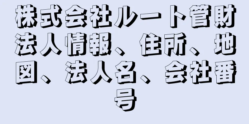 株式会社ルート管財法人情報、住所、地図、法人名、会社番号