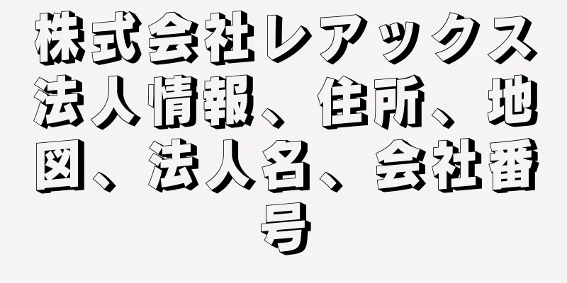 株式会社レアックス法人情報、住所、地図、法人名、会社番号