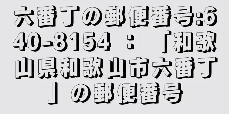 六番丁の郵便番号:640-8154 ： 「和歌山県和歌山市六番丁」の郵便番号