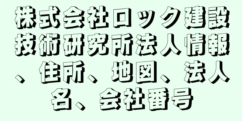 株式会社ロック建設技術研究所法人情報、住所、地図、法人名、会社番号