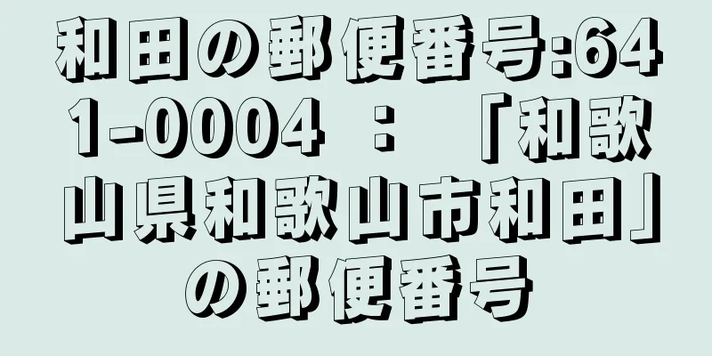 和田の郵便番号:641-0004 ： 「和歌山県和歌山市和田」の郵便番号