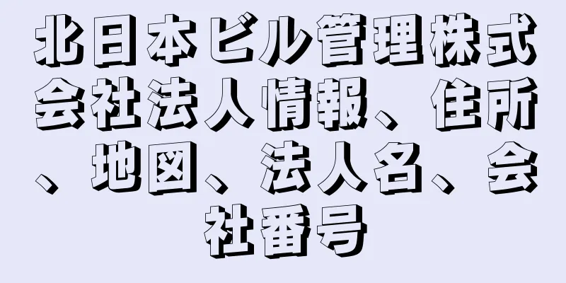 北日本ビル管理株式会社法人情報、住所、地図、法人名、会社番号