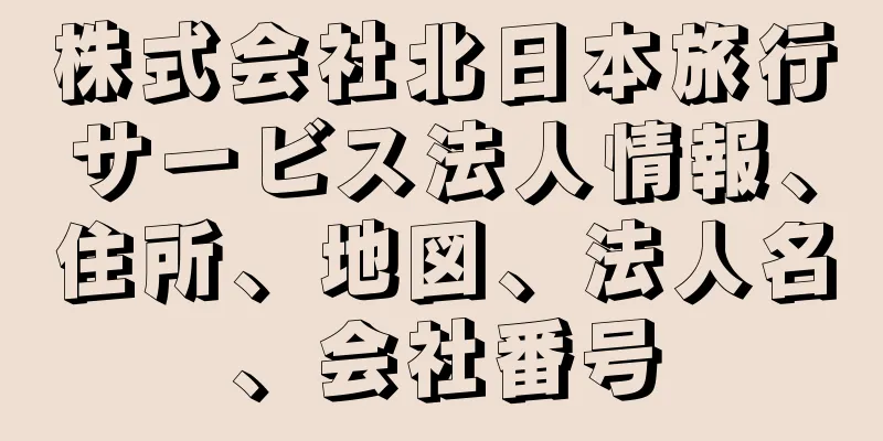 株式会社北日本旅行サービス法人情報、住所、地図、法人名、会社番号