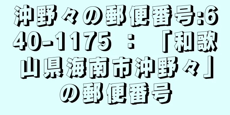 沖野々の郵便番号:640-1175 ： 「和歌山県海南市沖野々」の郵便番号