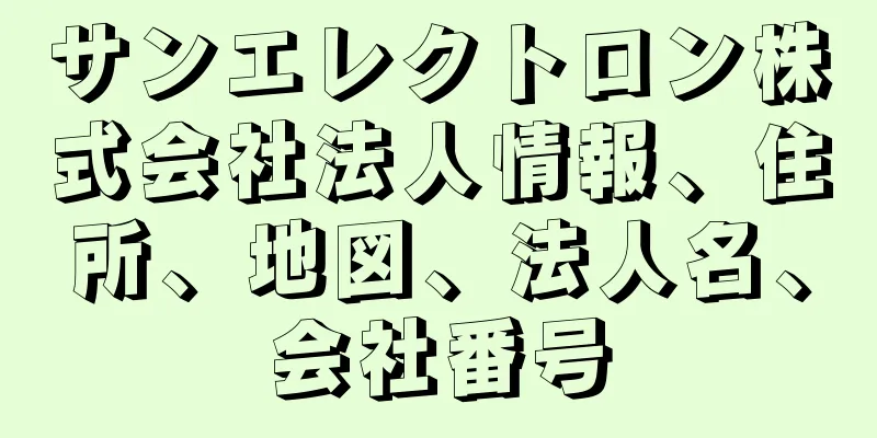 サンエレクトロン株式会社法人情報、住所、地図、法人名、会社番号