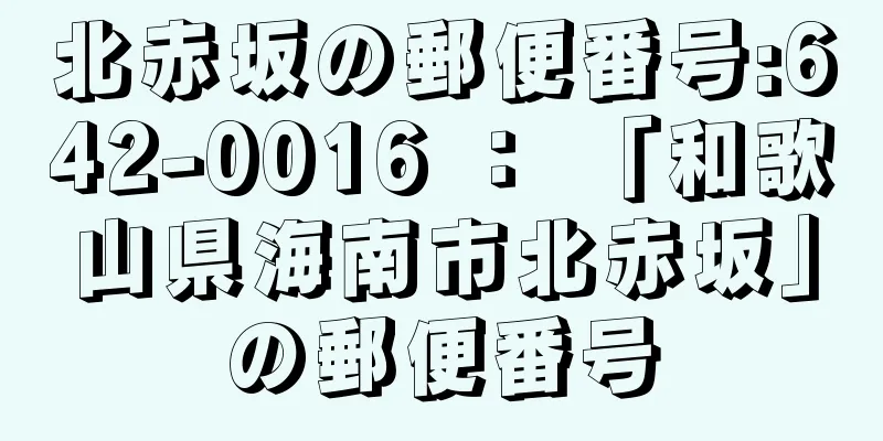 北赤坂の郵便番号:642-0016 ： 「和歌山県海南市北赤坂」の郵便番号