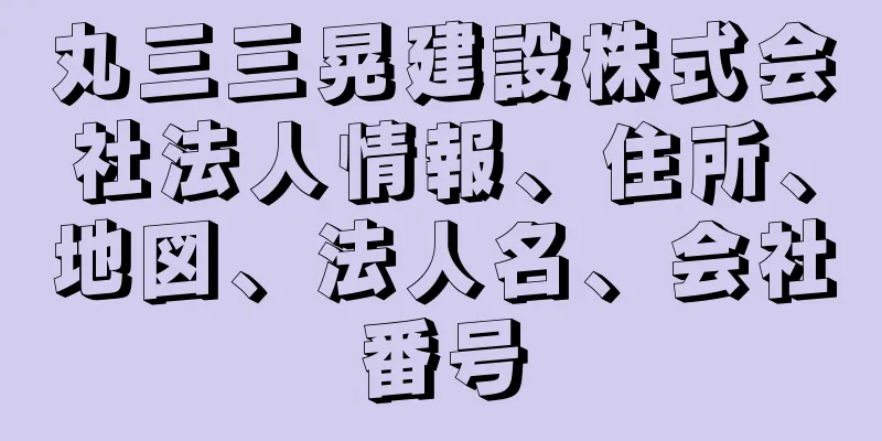 丸三三晃建設株式会社法人情報、住所、地図、法人名、会社番号