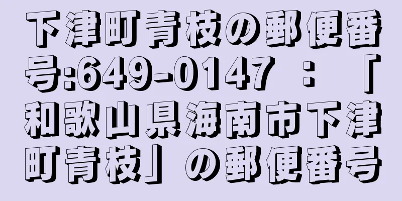 下津町青枝の郵便番号:649-0147 ： 「和歌山県海南市下津町青枝」の郵便番号