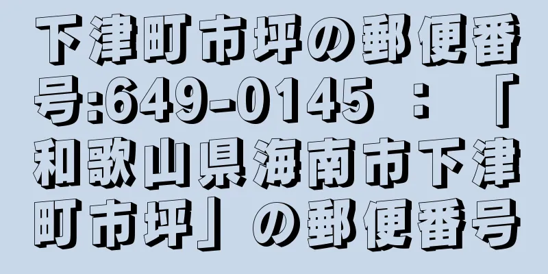 下津町市坪の郵便番号:649-0145 ： 「和歌山県海南市下津町市坪」の郵便番号