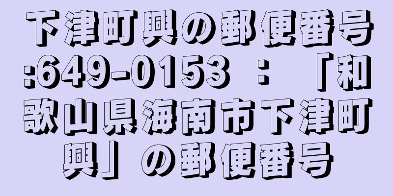 下津町興の郵便番号:649-0153 ： 「和歌山県海南市下津町興」の郵便番号