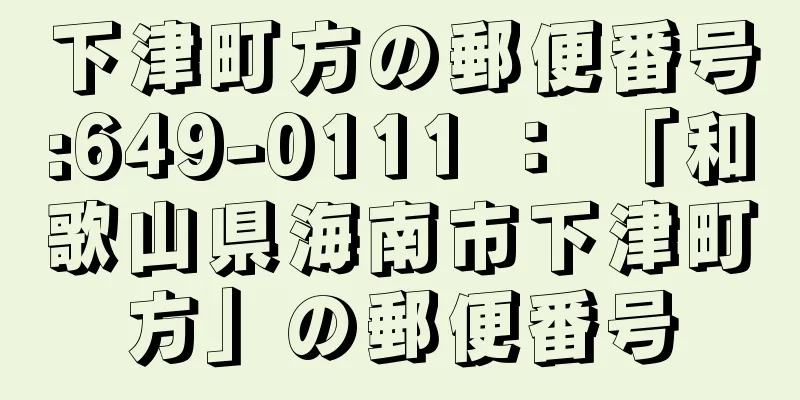 下津町方の郵便番号:649-0111 ： 「和歌山県海南市下津町方」の郵便番号