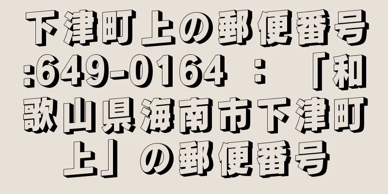 下津町上の郵便番号:649-0164 ： 「和歌山県海南市下津町上」の郵便番号