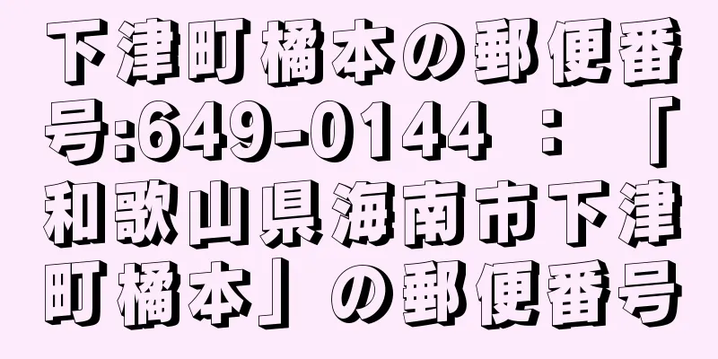 下津町橘本の郵便番号:649-0144 ： 「和歌山県海南市下津町橘本」の郵便番号