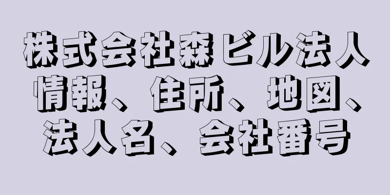 株式会社森ビル法人情報、住所、地図、法人名、会社番号