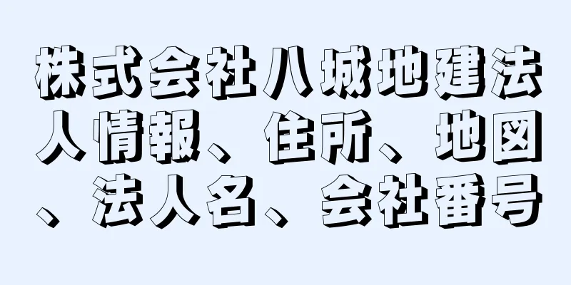 株式会社八城地建法人情報、住所、地図、法人名、会社番号