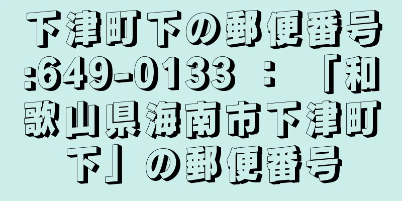 下津町下の郵便番号:649-0133 ： 「和歌山県海南市下津町下」の郵便番号