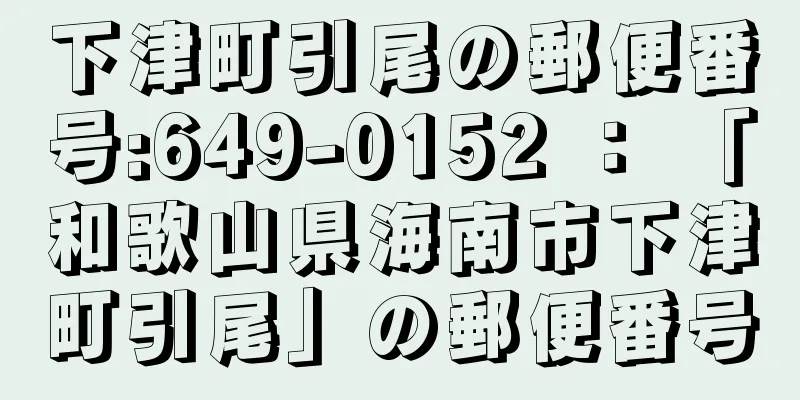 下津町引尾の郵便番号:649-0152 ： 「和歌山県海南市下津町引尾」の郵便番号