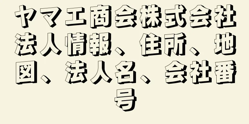 ヤマエ商会株式会社法人情報、住所、地図、法人名、会社番号