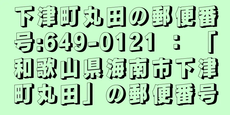 下津町丸田の郵便番号:649-0121 ： 「和歌山県海南市下津町丸田」の郵便番号