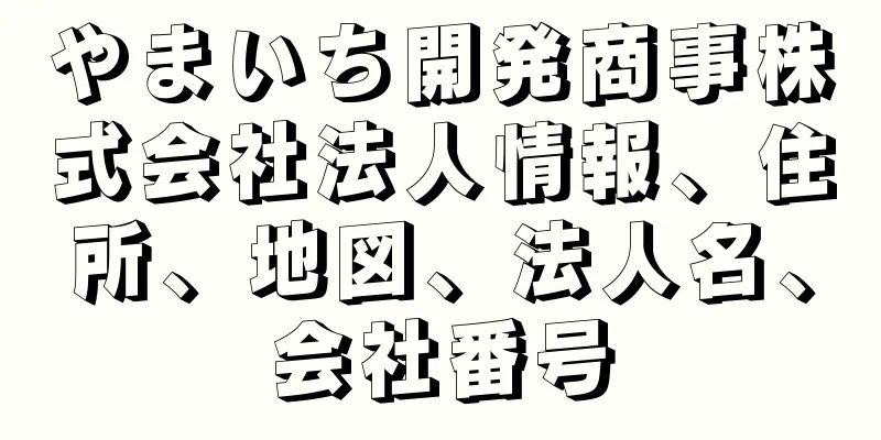 やまいち開発商事株式会社法人情報、住所、地図、法人名、会社番号