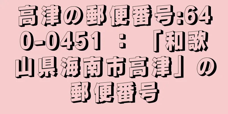 高津の郵便番号:640-0451 ： 「和歌山県海南市高津」の郵便番号