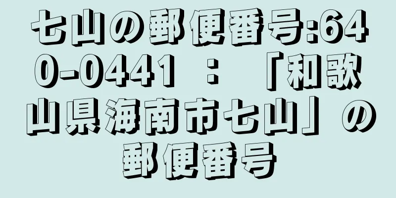 七山の郵便番号:640-0441 ： 「和歌山県海南市七山」の郵便番号