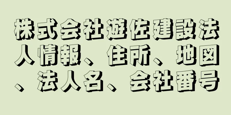 株式会社遊佐建設法人情報、住所、地図、法人名、会社番号