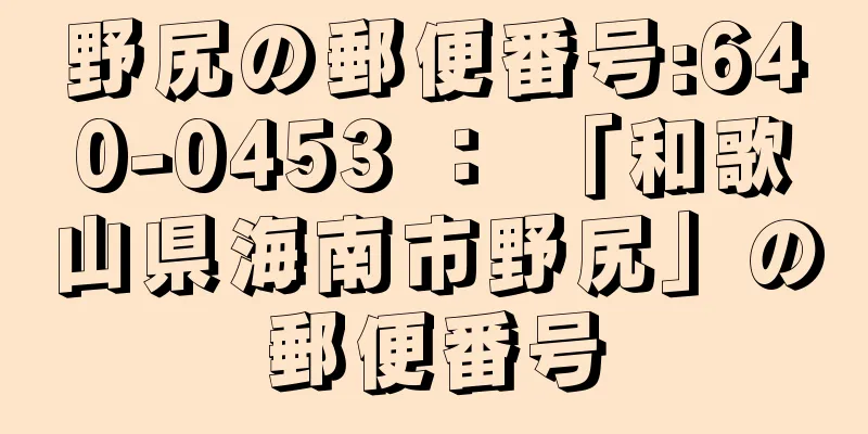 野尻の郵便番号:640-0453 ： 「和歌山県海南市野尻」の郵便番号