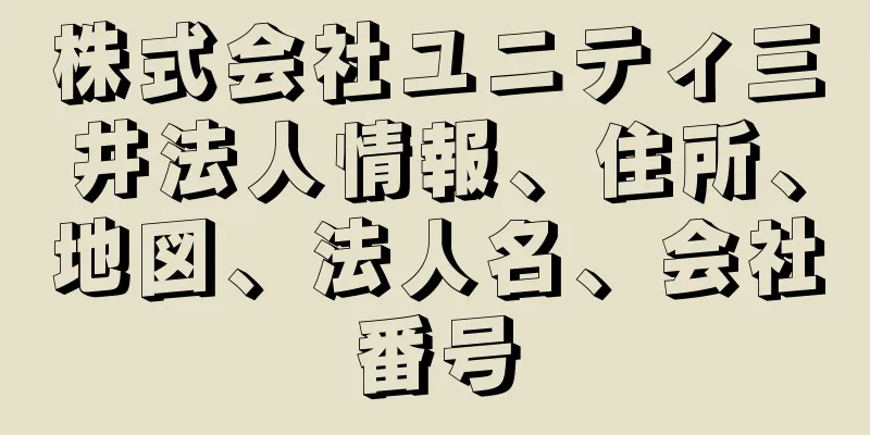 株式会社ユニティ三井法人情報、住所、地図、法人名、会社番号