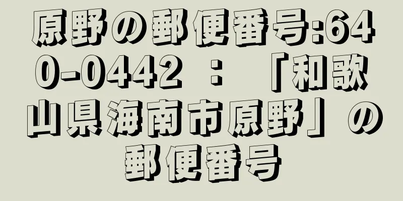 原野の郵便番号:640-0442 ： 「和歌山県海南市原野」の郵便番号