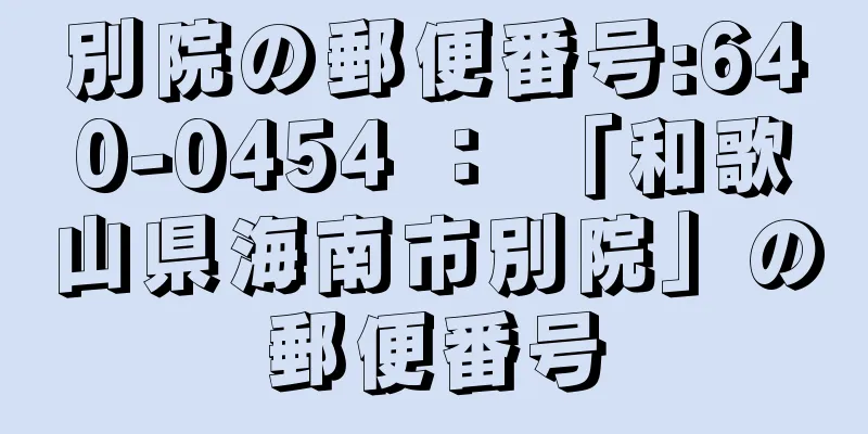 別院の郵便番号:640-0454 ： 「和歌山県海南市別院」の郵便番号