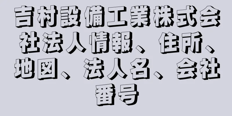 吉村設備工業株式会社法人情報、住所、地図、法人名、会社番号