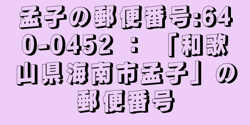 孟子の郵便番号:640-0452 ： 「和歌山県海南市孟子」の郵便番号