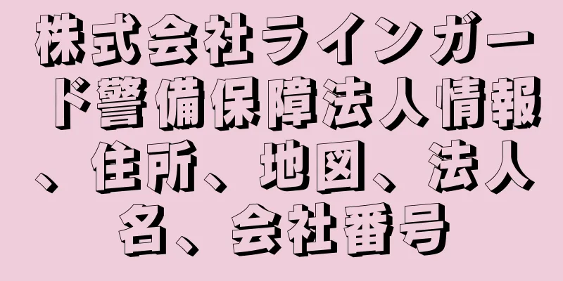 株式会社ラインガード警備保障法人情報、住所、地図、法人名、会社番号