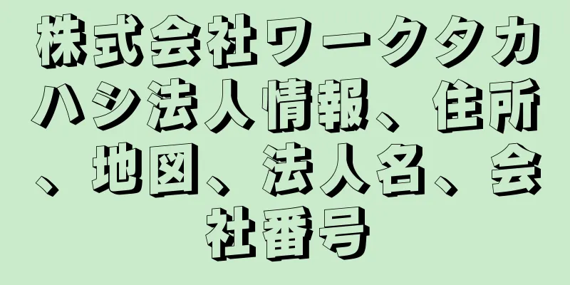 株式会社ワークタカハシ法人情報、住所、地図、法人名、会社番号