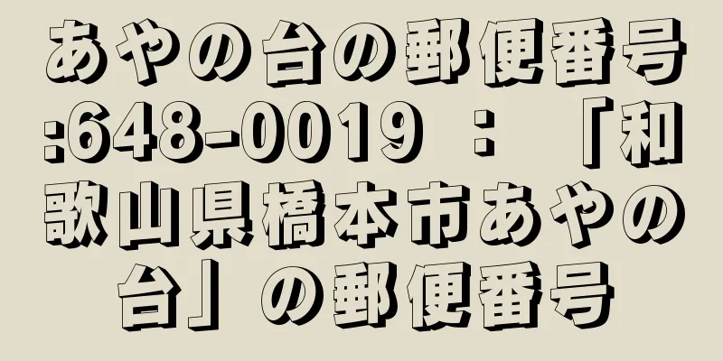 あやの台の郵便番号:648-0019 ： 「和歌山県橋本市あやの台」の郵便番号