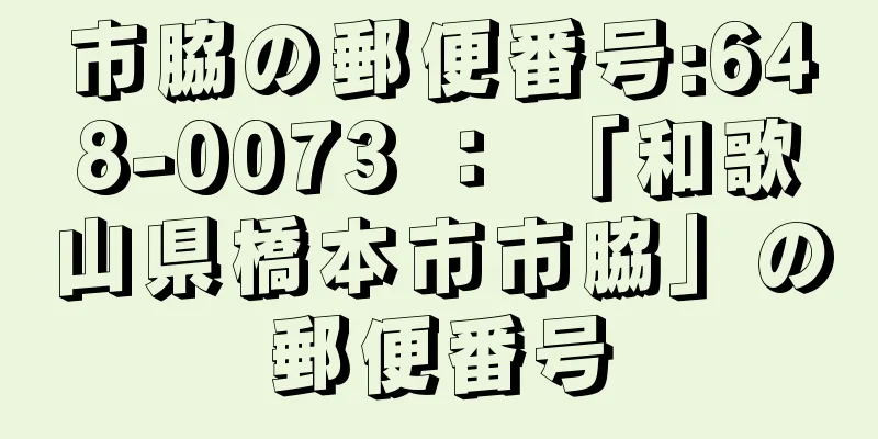 市脇の郵便番号:648-0073 ： 「和歌山県橋本市市脇」の郵便番号