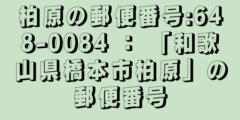 柏原の郵便番号:648-0084 ： 「和歌山県橋本市柏原」の郵便番号