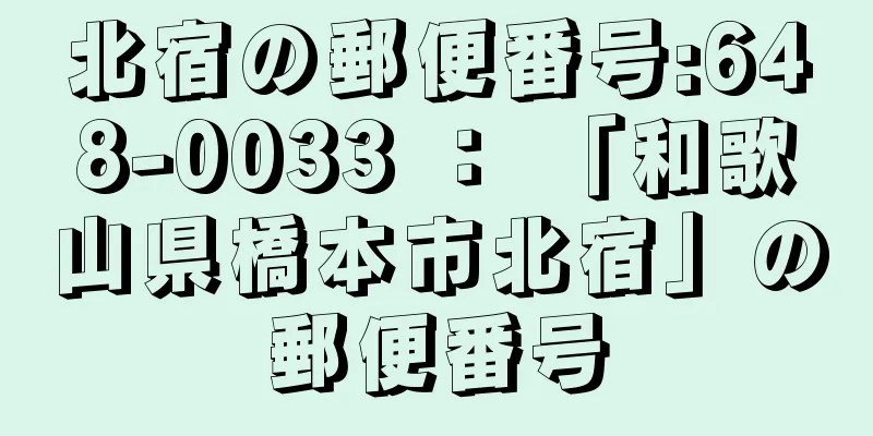 北宿の郵便番号:648-0033 ： 「和歌山県橋本市北宿」の郵便番号