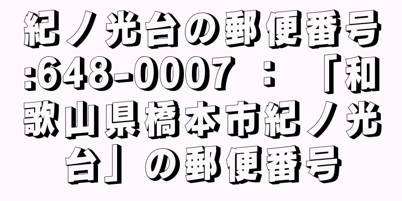 紀ノ光台の郵便番号:648-0007 ： 「和歌山県橋本市紀ノ光台」の郵便番号