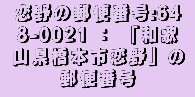 恋野の郵便番号:648-0021 ： 「和歌山県橋本市恋野」の郵便番号