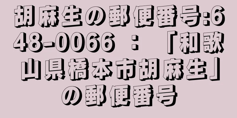 胡麻生の郵便番号:648-0066 ： 「和歌山県橋本市胡麻生」の郵便番号