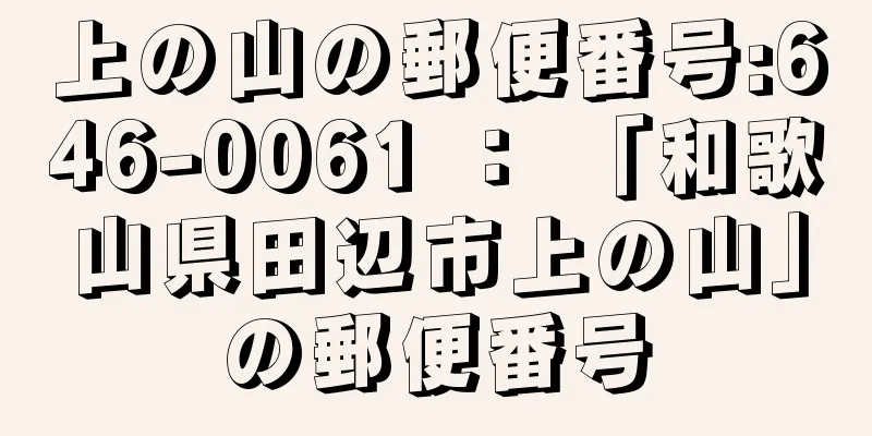 上の山の郵便番号:646-0061 ： 「和歌山県田辺市上の山」の郵便番号