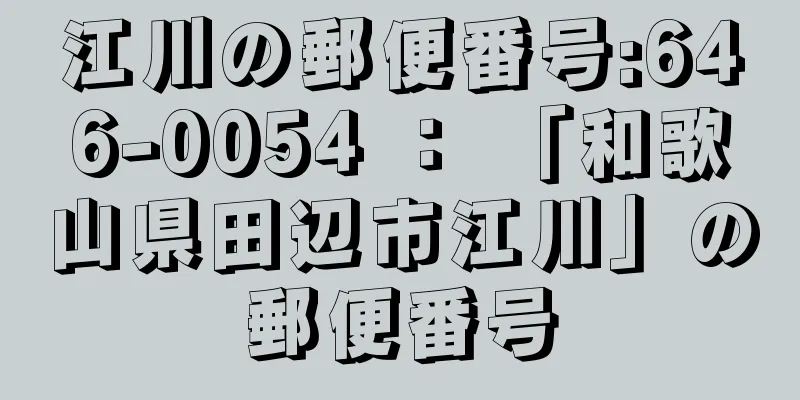 江川の郵便番号:646-0054 ： 「和歌山県田辺市江川」の郵便番号