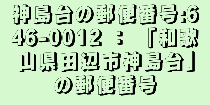 神島台の郵便番号:646-0012 ： 「和歌山県田辺市神島台」の郵便番号