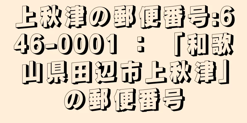 上秋津の郵便番号:646-0001 ： 「和歌山県田辺市上秋津」の郵便番号